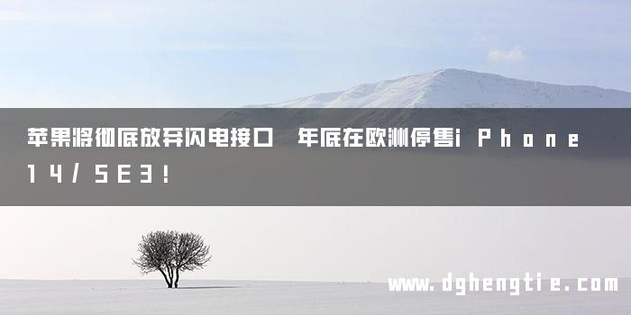 苹果将彻底放弃闪电接口 年底在欧洲停售iPhone 14/SE3！
